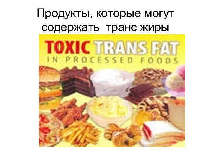 Продукты, которые могут содержать транс жиры 