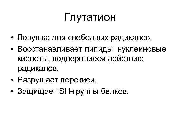 Глутатион • Ловушка для свободных радикалов. • Восстанавливает липиды нуклеиновые кислоты, подвергшиеся действию радикалов.