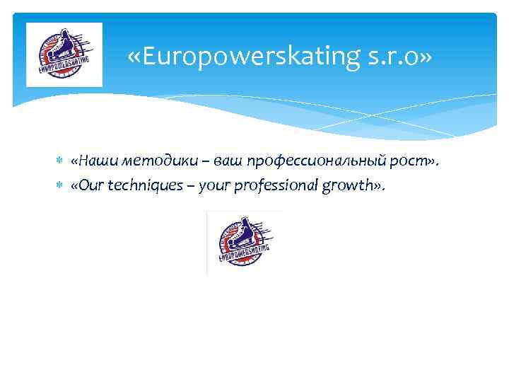  «Europowerskating s. r. o» «Наши методики – ваш профессиональный рост» . «Our techniques