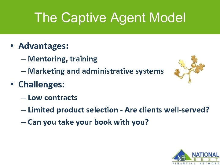 The Captive Agent Model • Advantages: – Mentoring, training – Marketing and administrative systems