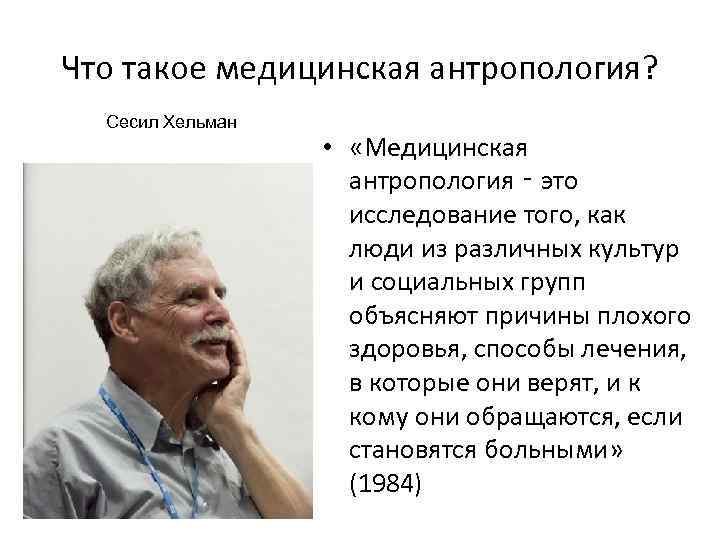 Что такое медицинская антропология? Сесил Хельман • «Медицинская антропология ‑ это исследование того, как