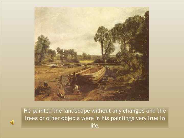 He painted the landscape without any changes and the trees or other objects were