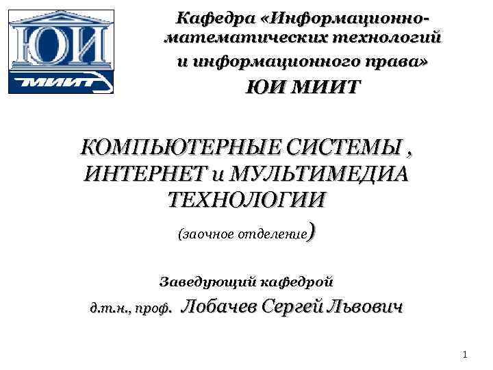 Кафедра «Информационноматематических технологий и информационного права» ЮИ МИИТ КОМПЬЮТЕРНЫЕ СИСТЕМЫ , ИНТЕРНЕТ и МУЛЬТИМЕДИА
