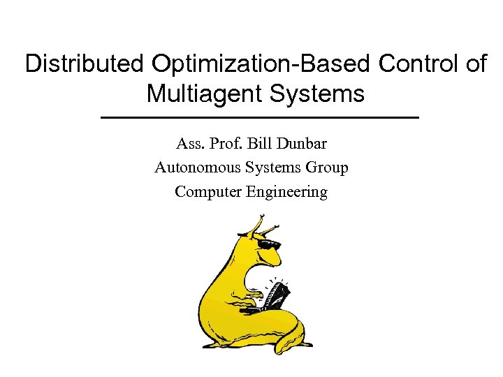 Distributed Optimization-Based Control of Multiagent Systems Ass. Prof. Bill Dunbar Autonomous Systems Group Computer