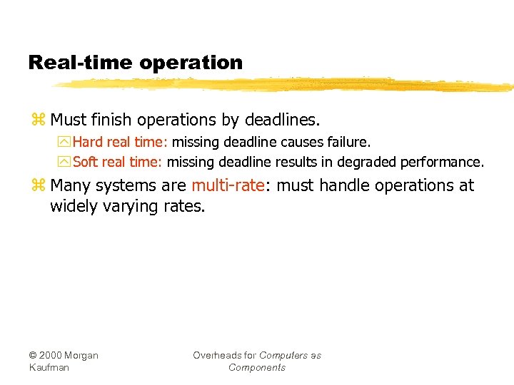 Real-time operation z Must finish operations by deadlines. y Hard real time: missing deadline