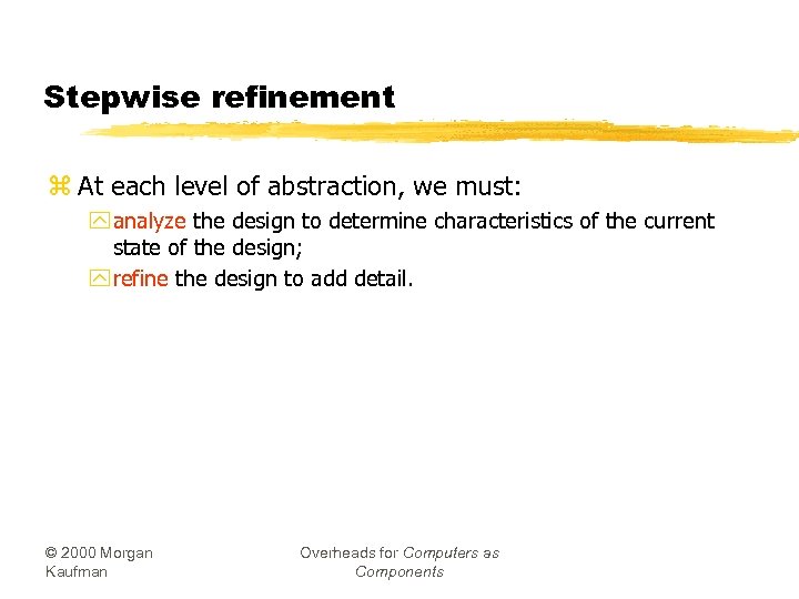 Stepwise refinement z At each level of abstraction, we must: y analyze the design