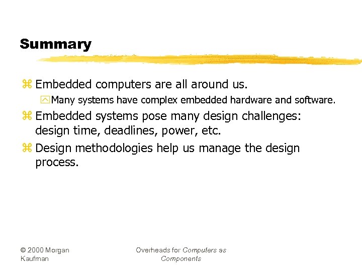 Summary z Embedded computers are all around us. y Many systems have complex embedded