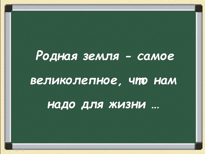Родная земля - самое великолепное, что нам надо для жизни … 