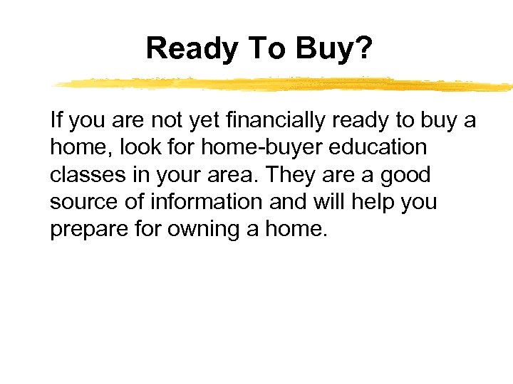 Ready To Buy? If you are not yet financially ready to buy a home,