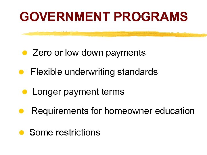 GOVERNMENT PROGRAMS Zero or low down payments Flexible underwriting standards Longer payment terms Requirements
