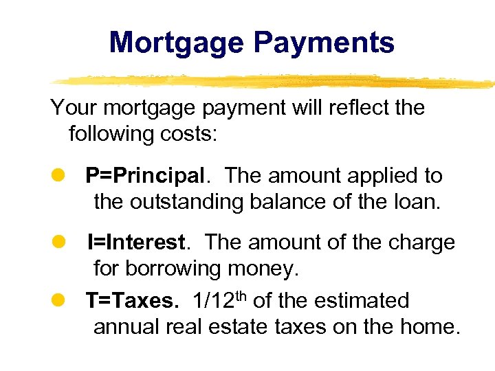 Mortgage Payments Your mortgage payment will reflect the following costs: P=Principal. The amount applied