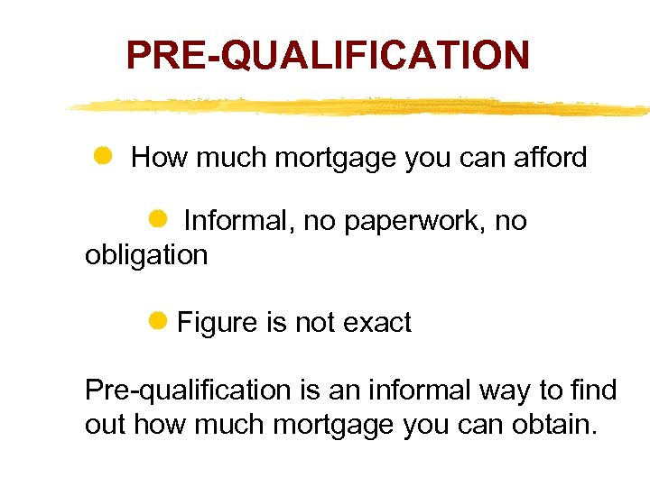 PRE-QUALIFICATION How much mortgage you can afford Informal, no paperwork, no obligation Figure is