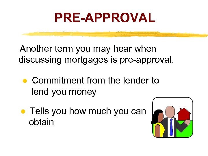 PRE-APPROVAL Another term you may hear when discussing mortgages is pre-approval. Commitment from the