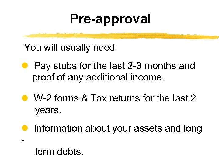 Pre-approval You will usually need: Pay stubs for the last 2 -3 months and