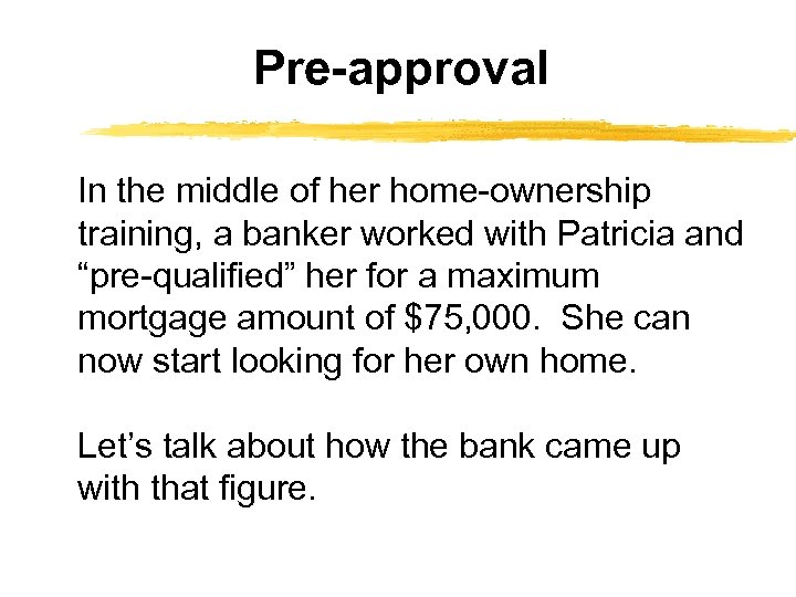Pre-approval In the middle of her home-ownership training, a banker worked with Patricia and