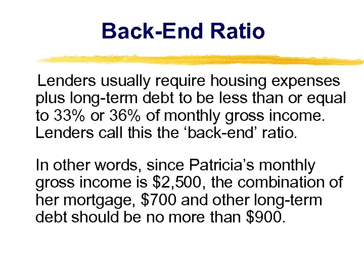 Back-End Ratio Lenders usually require housing expenses plus long-term debt to be less than