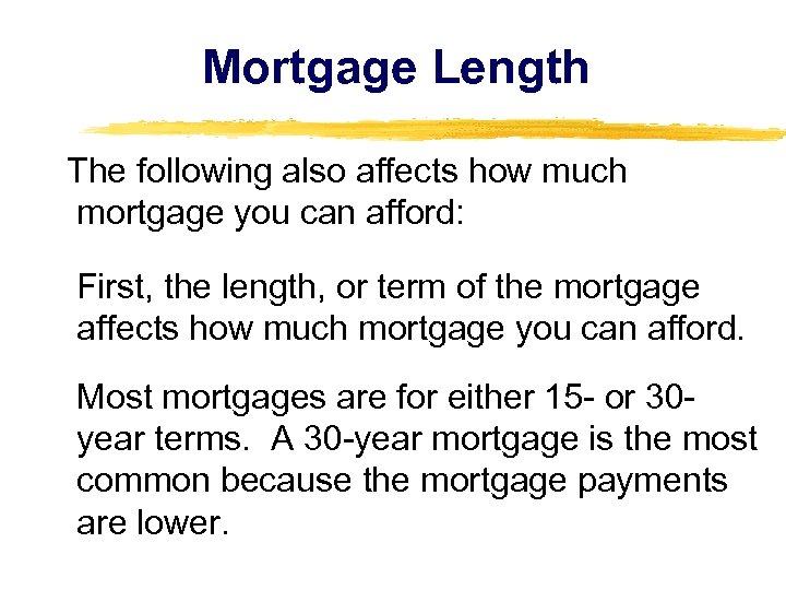 Mortgage Length The following also affects how much mortgage you can afford: First, the