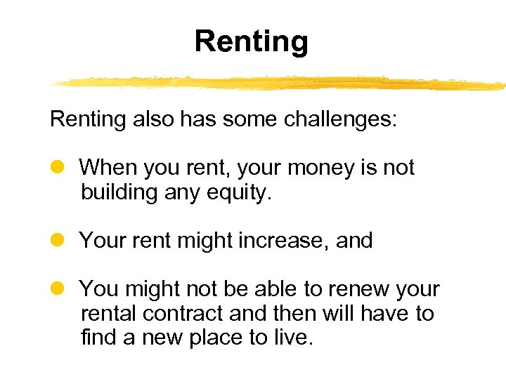 Renting also has some challenges: When you rent, your money is not building any