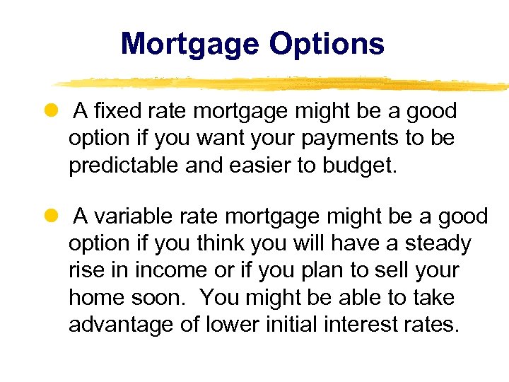 Mortgage Options A fixed rate mortgage might be a good option if you want