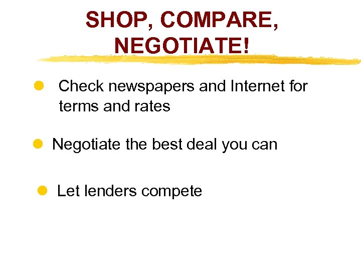 SHOP, COMPARE, NEGOTIATE! Check newspapers and Internet for terms and rates Negotiate the best