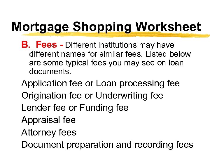 Mortgage Shopping Worksheet B. Fees - Different institutions may have different names for similar