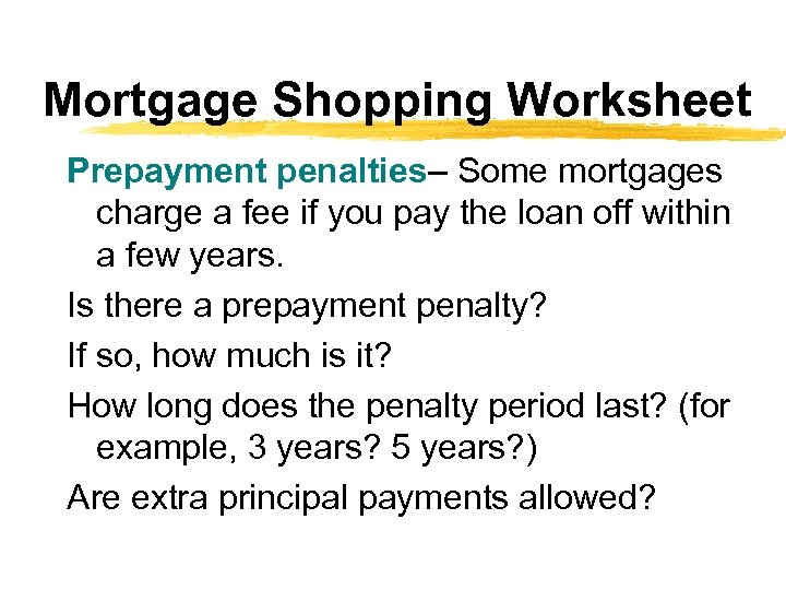 Mortgage Shopping Worksheet Prepayment penalties– Some mortgages charge a fee if you pay the