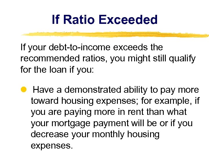If Ratio Exceeded If your debt-to-income exceeds the recommended ratios, you might still qualify