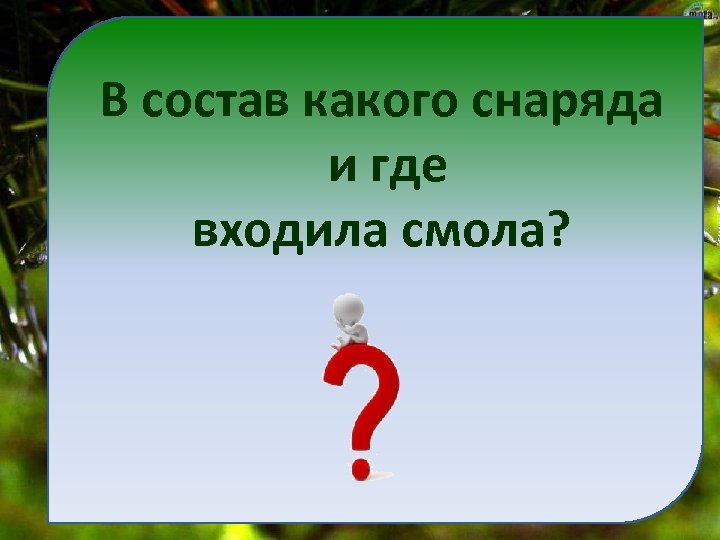 В состав какого снаряда и где входила смола? 