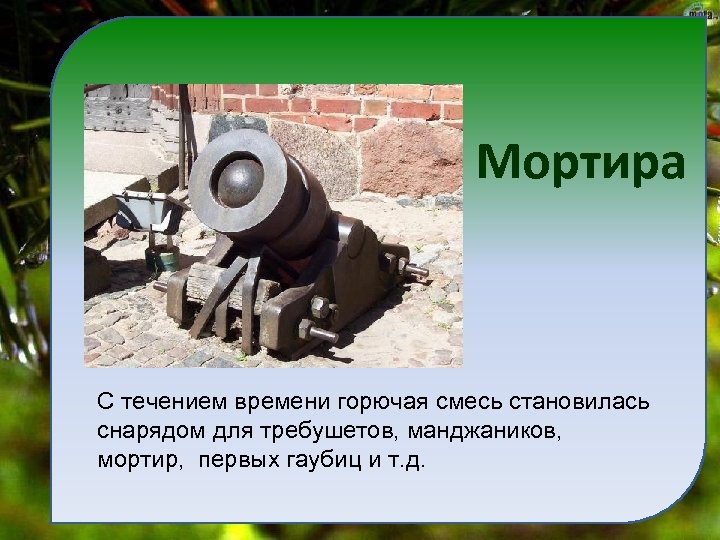 Мортира С течением времени горючая смесь становилась снарядом для требушетов, манджаников, мортир, первых гаубиц