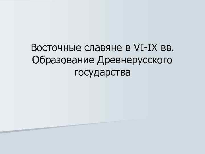Восточные славяне в VI-IX вв. Образование Древнерусского государства 