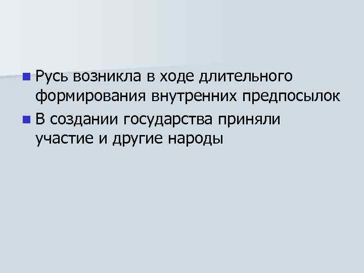 n Русь возникла в ходе длительного формирования внутренних предпосылок n В создании государства приняли