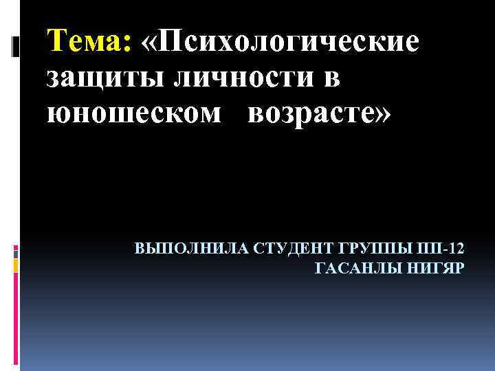 Тема: «Психологические защиты личности в юношеском возрасте» ВЫПОЛНИЛА СТУДЕНТ ГРУППЫ ПП-12 ГАСАНЛЫ НИГЯР 