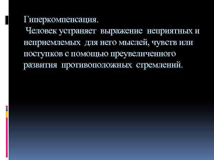 Гиперкомпенсация. Человек устраняет выражение неприятных и неприемлемых для него мыслей, чувств или поступков с