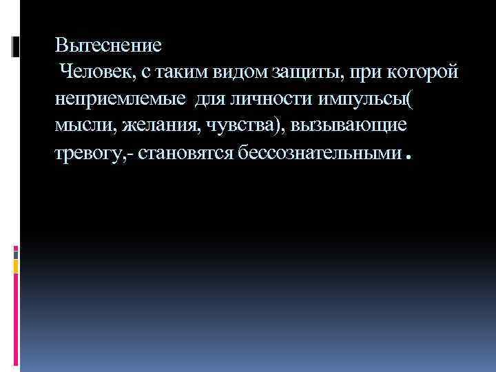 Вытеснение Человек, с таким видом защиты, при которой неприемлемые для личности импульсы( мысли, желания,