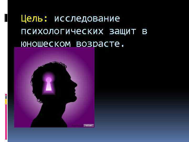 Цель: исследование психологических защит в юношеском возрасте. 