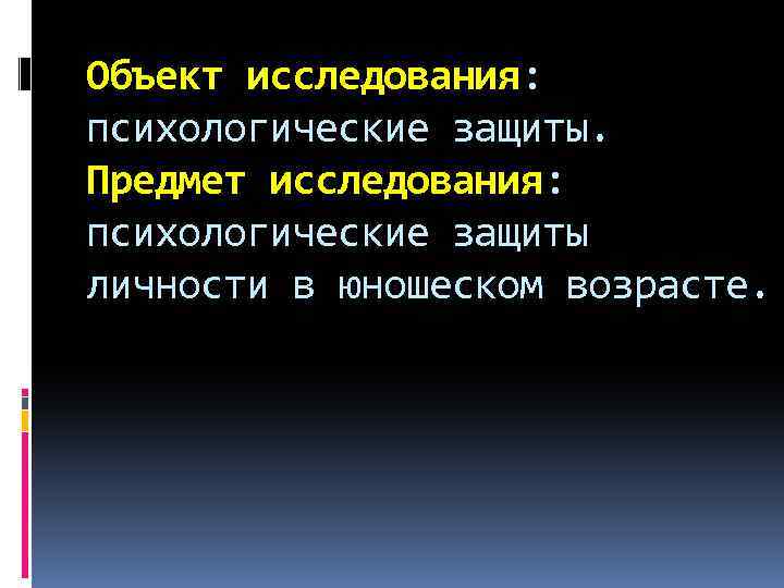 Объект исследования: психологические защиты. Предмет исследования: психологические защиты личности в юношеском возрасте. 