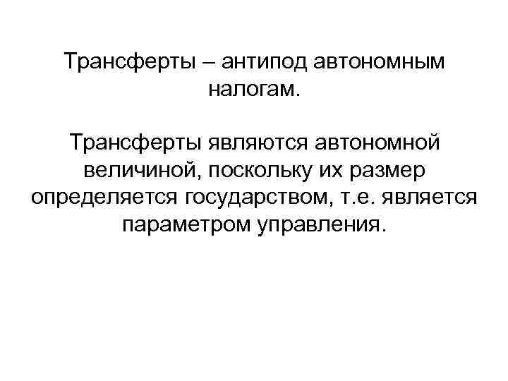 Трансферты – антипод автономным налогам. Трансферты являются автономной величиной, поскольку их размер определяется государством,