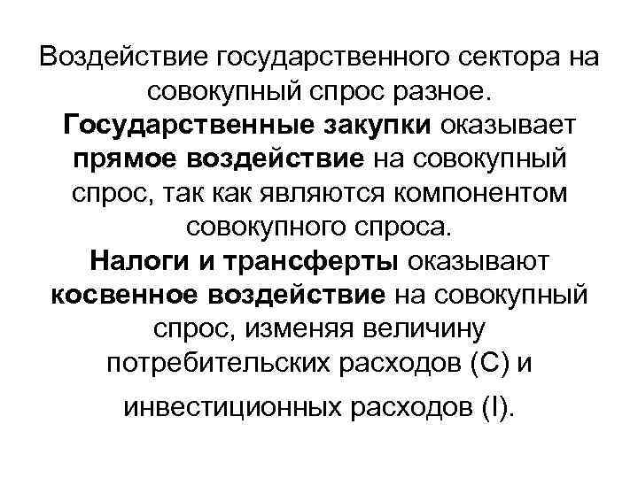 Воздействие государственного сектора на совокупный спрос разное. Государственные закупки оказывает прямое воздействие на совокупный