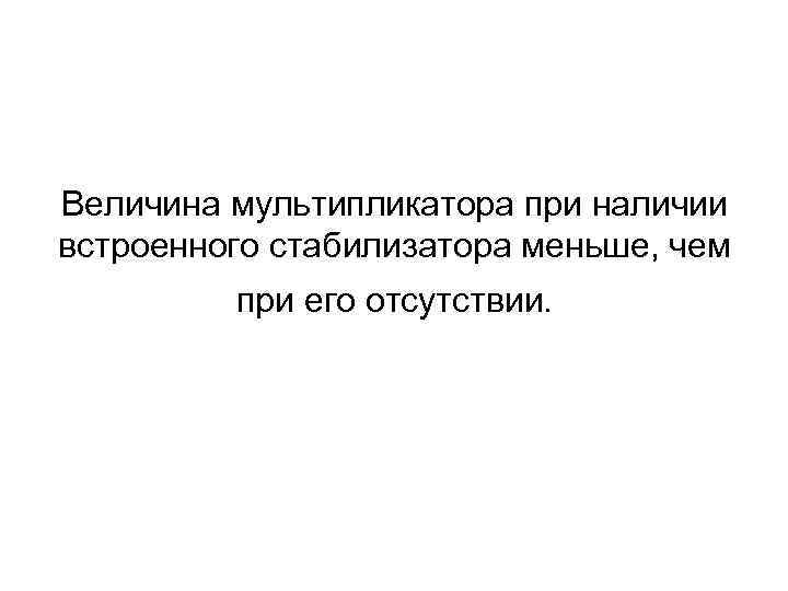 Величина мультипликатора при наличии встроенного стабилизатора меньше, чем при его отсутствии. 