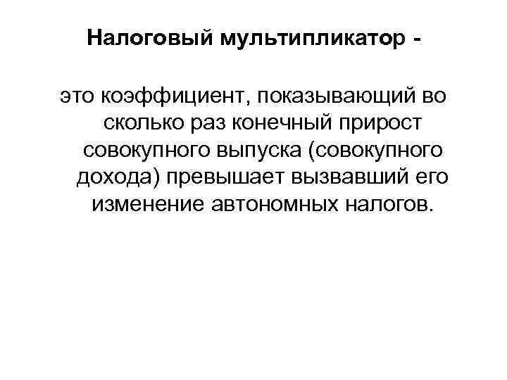 Налоговый мультипликатор это коэффициент, показывающий во сколько раз конечный прирост совокупного выпуска (совокупного дохода)