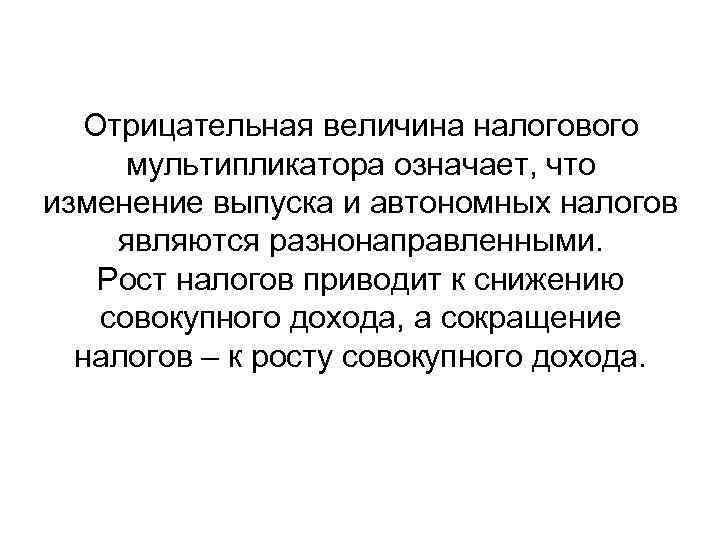 Отрицательная величина налогового мультипликатора означает, что изменение выпуска и автономных налогов являются разнонаправленными. Рост