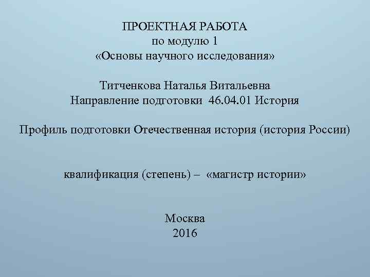 ПРОЕКТНАЯ РАБОТА по модулю 1 «Основы научного исследования» Титченкова Наталья Витальевна Направление подготовки 46.