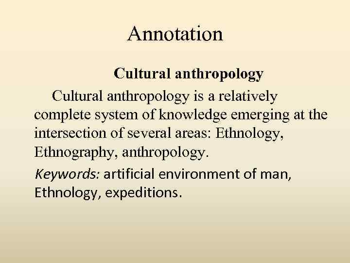 Annotation Cultural anthropology is a relatively complete system of knowledge emerging at the intersection