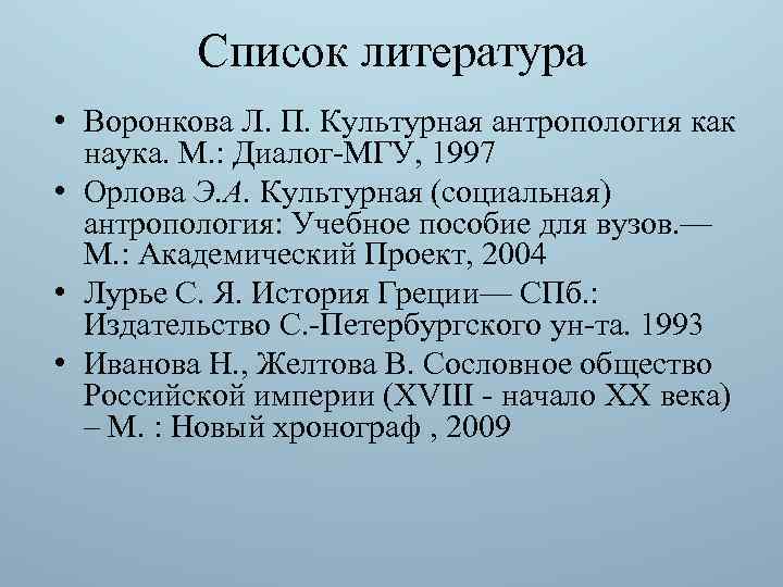 Список литература • Воронкова Л. П. Культурная антропология как наука. М. : Диалог МГУ,