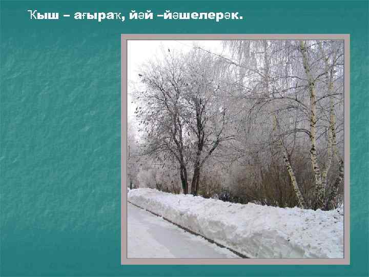 Ҡыш – ағыраҡ, йәй –йәшелерәк. 