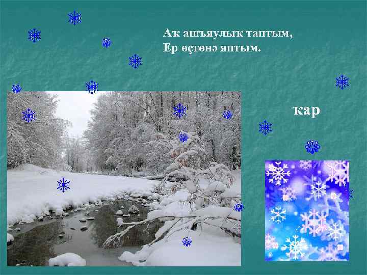 Аҡ ашъяулыҡ таптым, Ер өҫтөнә яптым. ҡар 