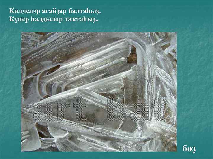 Килделәр ағайҙар балтаһыҙ, Күпер һалдылар таҡтаһыҙ. боҙ 