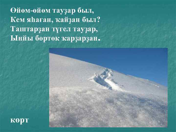 Өйөм-өйөм тауҙар был, Кем яһаған, ҡайҙан был? Таштарҙан түгел тауҙар, Ынйы бөртөк ҡарҙарҙан. көрт
