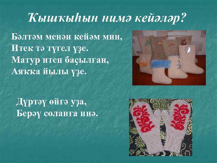 Ҡышҡыһын нимә кейәләр? Бәлтәм менән кейәм мин, Итек тә түгел үҙе. Матур итеп баҫылған,