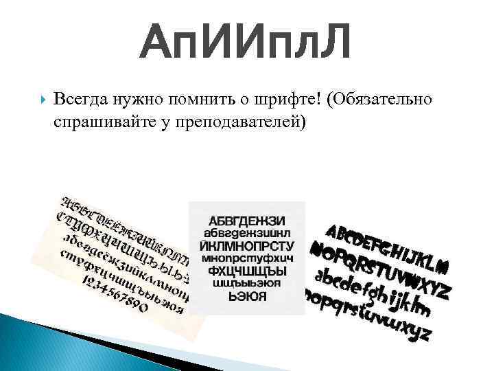 Ап. ИИпл. Л Всегда нужно помнить о шрифте! (Обязательно спрашивайте у преподавателей) 